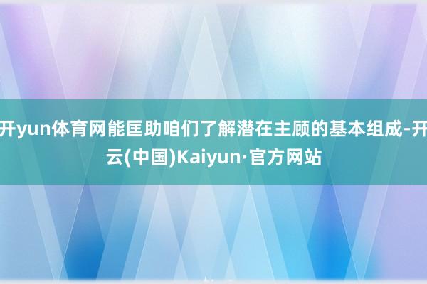 开yun体育网能匡助咱们了解潜在主顾的基本组成-开云(中国)Kaiyun·官方网站