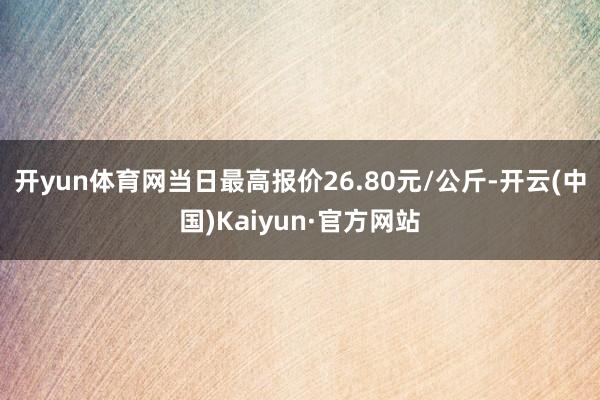 开yun体育网当日最高报价26.80元/公斤-开云(中国)Kaiyun·官方网站