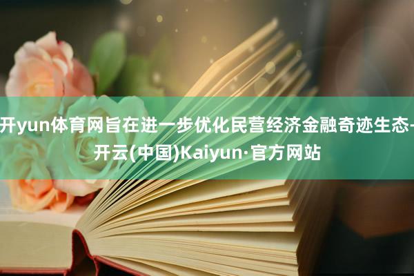 开yun体育网旨在进一步优化民营经济金融奇迹生态-开云(中国)Kaiyun·官方网站