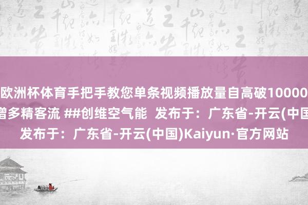 欧洲杯体育手把手教您单条视频播放量自高破10000！# 带你普及流量 增多精客流 ##创维空气能  发布于：广东省-开云(中国)Kaiyun·官方网站