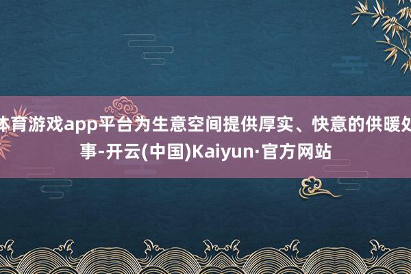 体育游戏app平台为生意空间提供厚实、快意的供暖处事-开云(中国)Kaiyun·官方网站