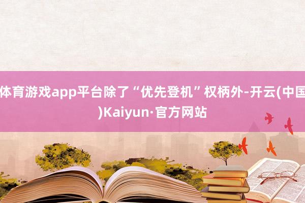 体育游戏app平台除了“优先登机”权柄外-开云(中国)Kaiyun·官方网站