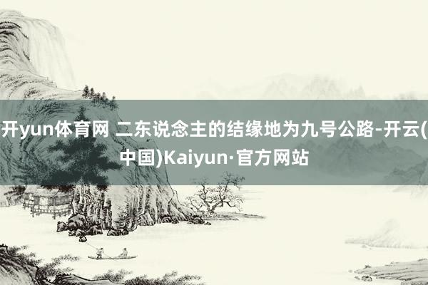 开yun体育网 二东说念主的结缘地为九号公路-开云(中国)Kaiyun·官方网站