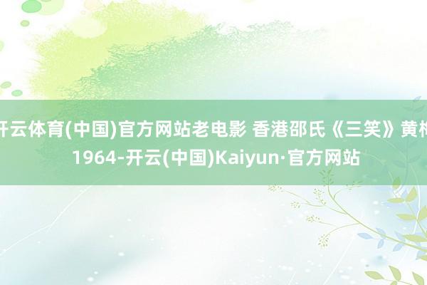 开云体育(中国)官方网站老电影 香港邵氏《三笑》黄梅 1964-开云(中国)Kaiyun·官方网站