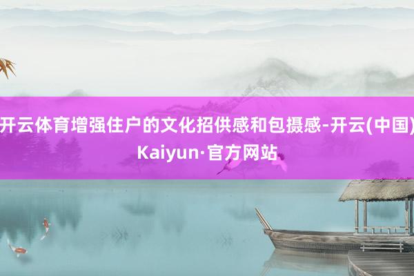 开云体育增强住户的文化招供感和包摄感-开云(中国)Kaiyun·官方网站