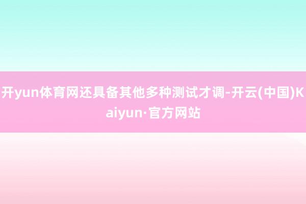 开yun体育网还具备其他多种测试才调-开云(中国)Kaiyun·官方网站