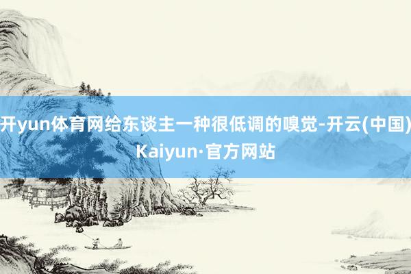 开yun体育网给东谈主一种很低调的嗅觉-开云(中国)Kaiyun·官方网站