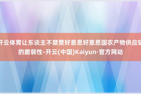 开云体育让东谈主不禁赞好意思好意思国农产物供应链的脆弱性-开云(中国)Kaiyun·官方网站