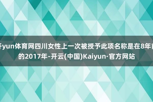 开yun体育网四川女性上一次被授予此项名称是在8年前的2017年-开云(中国)Kaiyun·官方网站