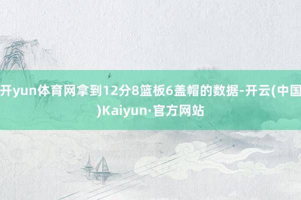 开yun体育网拿到12分8篮板6盖帽的数据-开云(中国)Kaiyun·官方网站